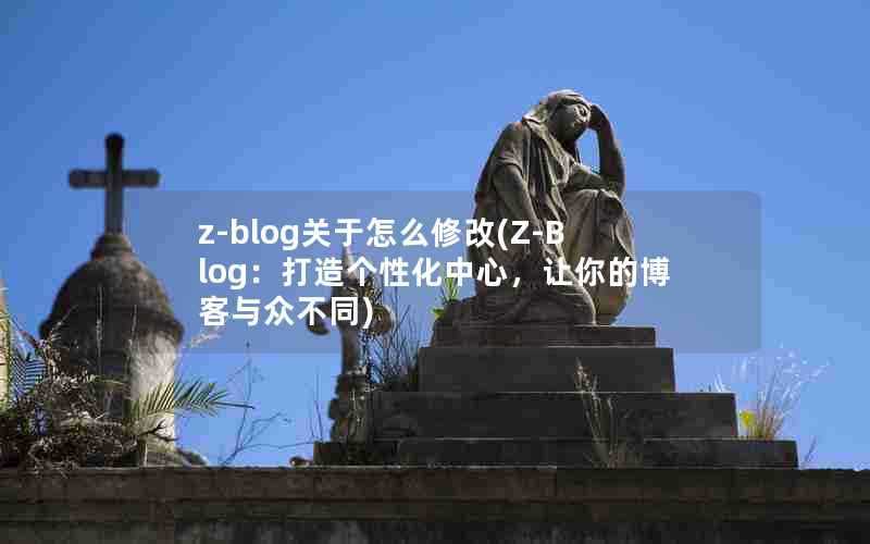 z-blog关于怎么修改(Z-Blog：打造个性化中心，让你的博客与众不同)