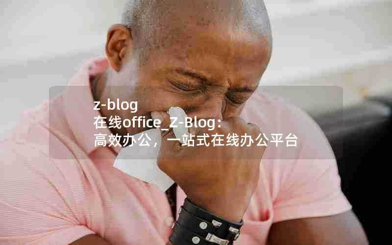 z-blog在线office_Z-Blog：高效办公，一站式在线办公平台