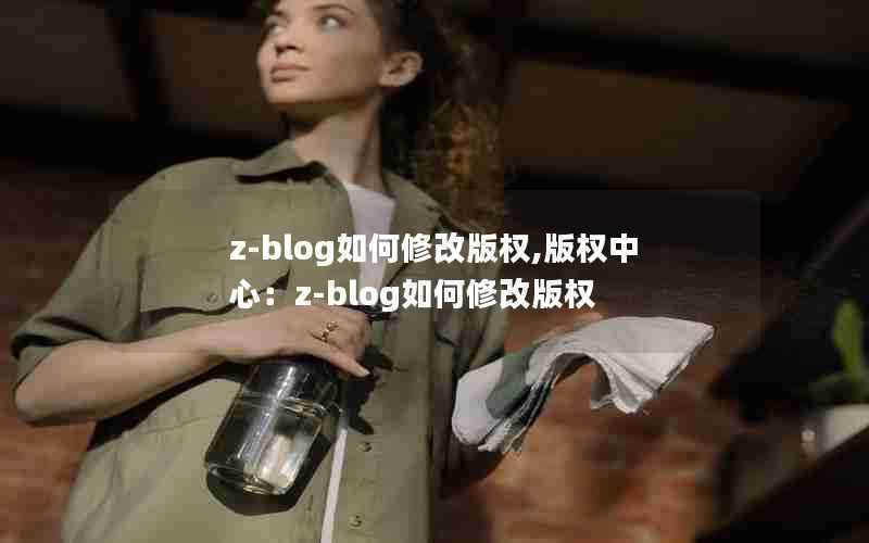 z-blog如何修改版权,版权中心：z-blog如何修改版权