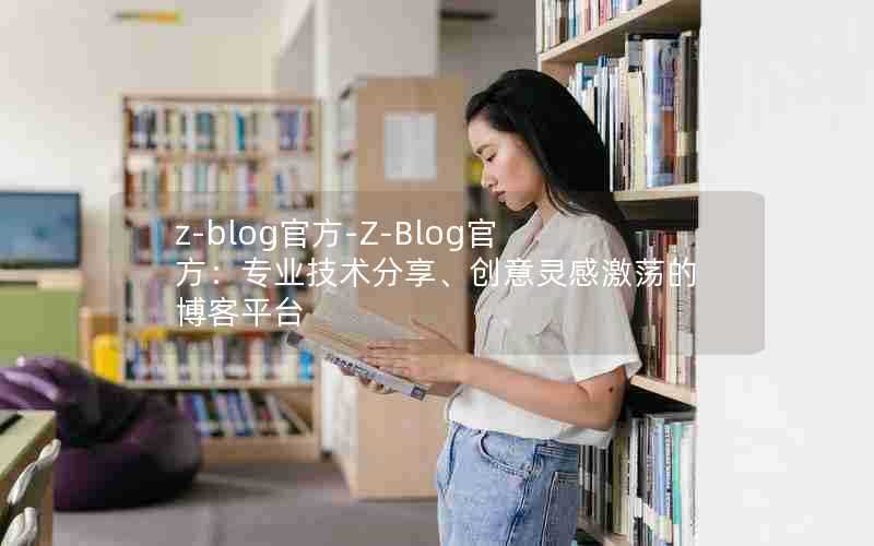 z-blog官方-Z-Blog官方：专业技术分享、创意灵感激荡的博客平台