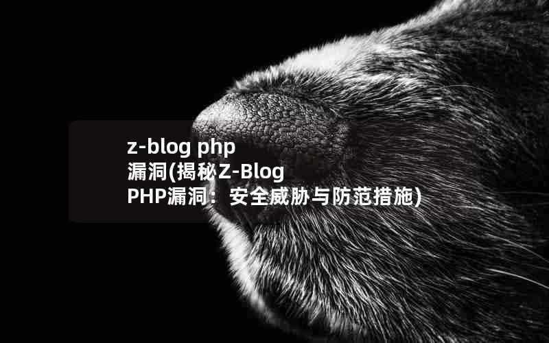 z-blogphp漏洞(揭秘Z-BlogPHP漏洞：安全威胁与防范措施)