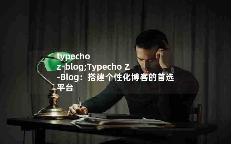 typechoz-blog;TypechoZ-Blog：搭建个性化博客的首选平台