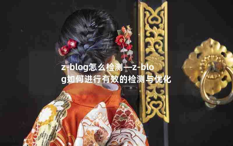 z-blog怎么检测—z-blog如何进行有效的检测与优化