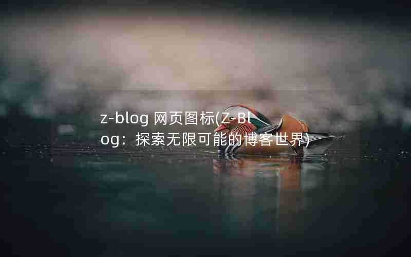 z-blog网页图标(Z-Blog：探索无限可能的博客世界)