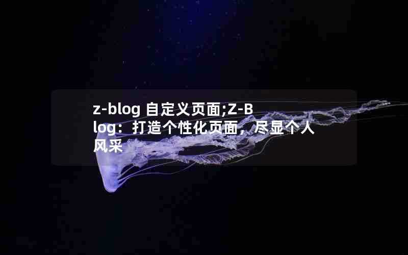 z-blog自定义页面;Z-Blog：打造个性化页面，尽显个人风采