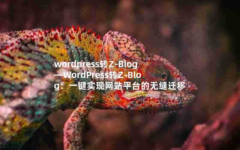 wordpress转Z-Blog—WordPress转Z-Blog：一键实现网站平台的无缝迁移