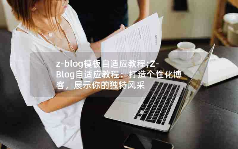 z-blog模板自适应教程;Z-Blog自适应教程：打造个性化博客，展示你的独特风采