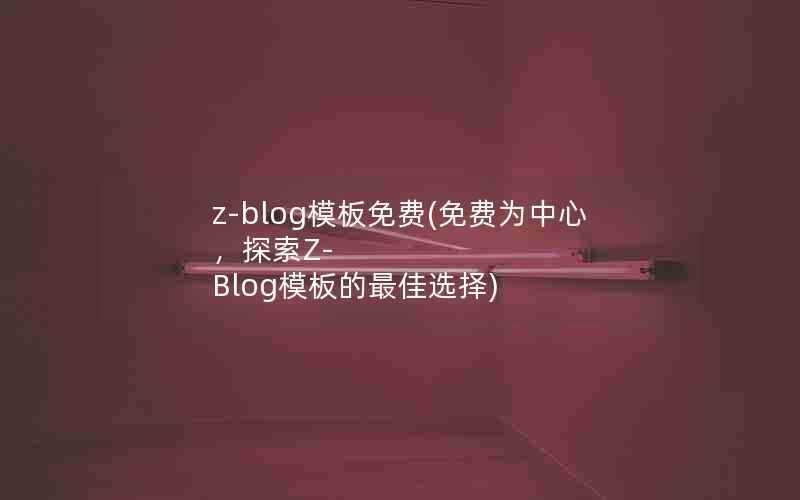 z-blog模板免费(免费为中心，探索Z-Blog模板的最佳选择)