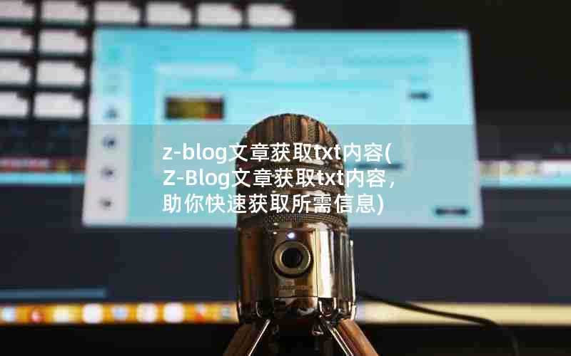 z-blog文章获取txt内容(Z-Blog文章获取txt内容，助你快速获取所需信息)