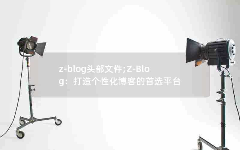 z-blog头部文件;Z-Blog：打造个性化博客的首选平台