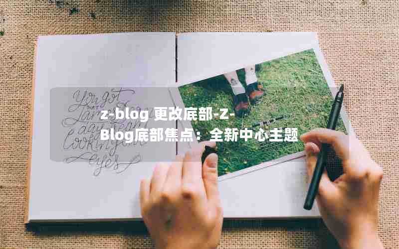 z-blog更改底部-Z-Blog底部焦点：全新中心主题