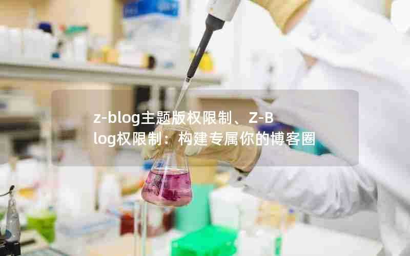 z-blog主题版权限制、Z-Blog权限制：构建专属你的博客圈