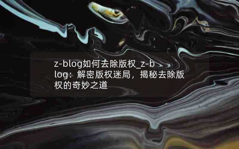 z-blog如何去除版权_z-blog：解密版权迷局，揭秘去除版权的奇妙之道