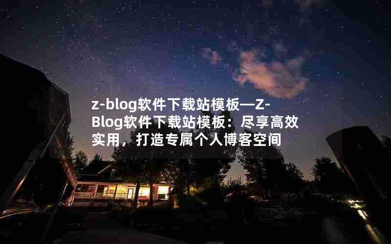 z-blog软件下载站模板—Z-Blog软件下载站模板：尽享高效实用，打造专属个人博客空间