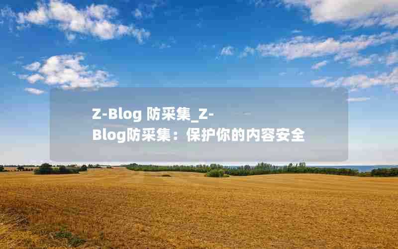 Z-Blog防采集_Z-Blog防采集：保护你的内容安全