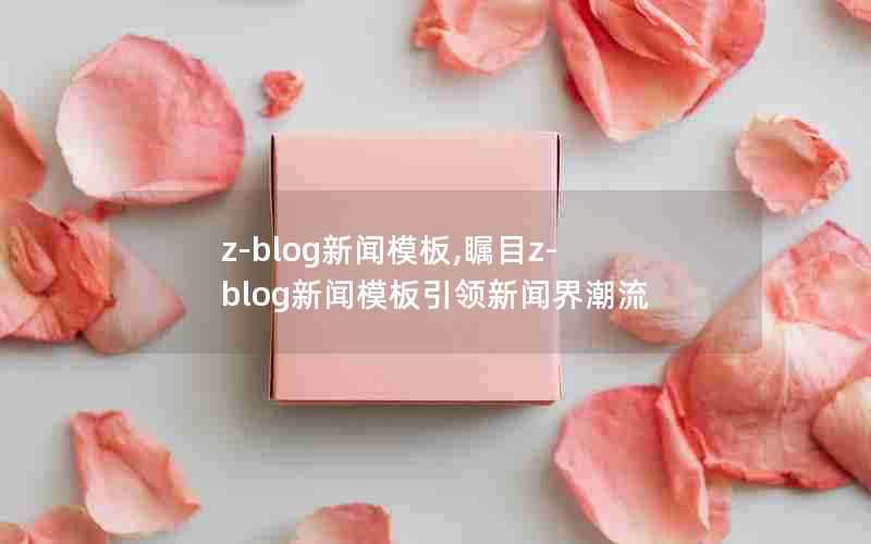 z-blog新闻模板,瞩目z-blog新闻模板引领新闻界潮流