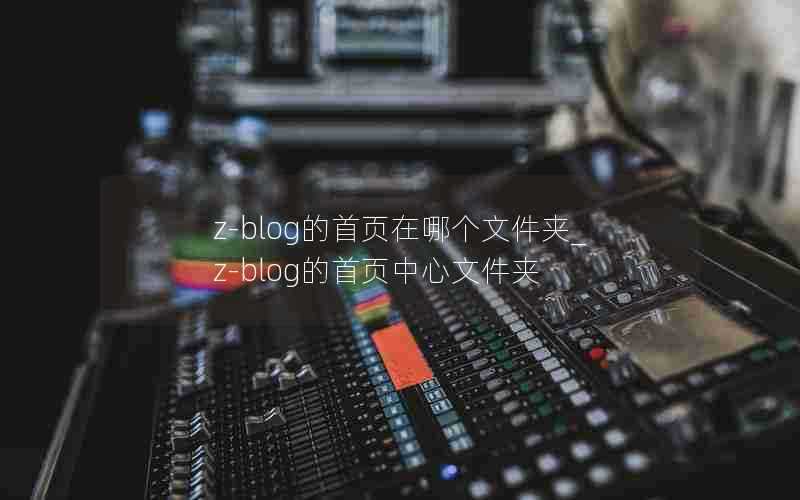 z-blog的首页在哪个文件夹_z-blog的首页中心文件夹