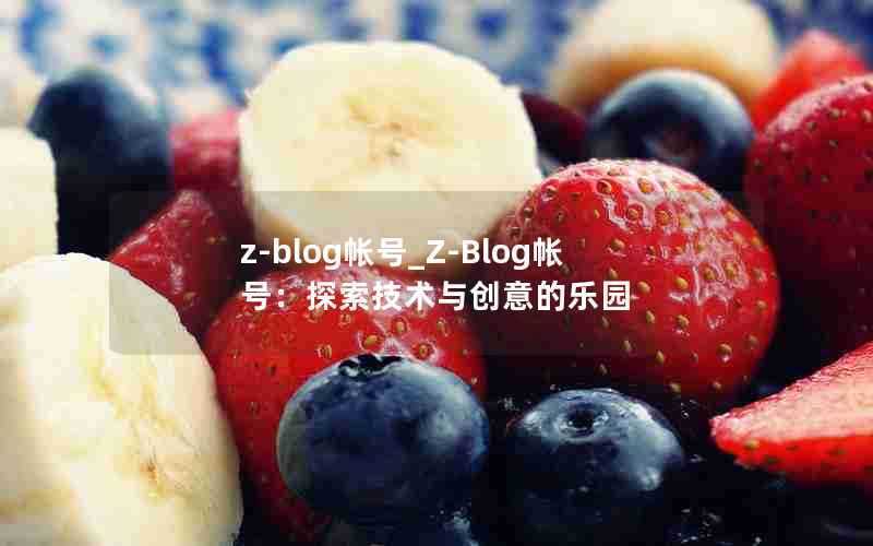 z-blog帐号_Z-Blog帐号：探索技术与创意的乐园