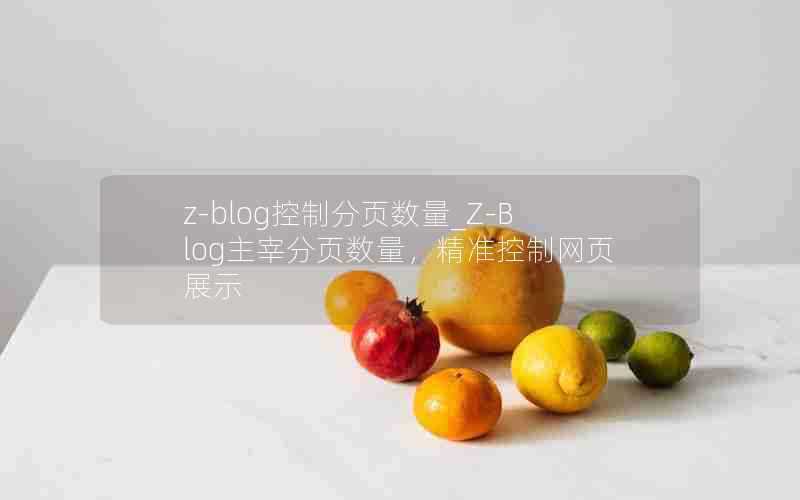 z-blog控制分页数量_Z-Blog主宰分页数量，精准控制网页展示