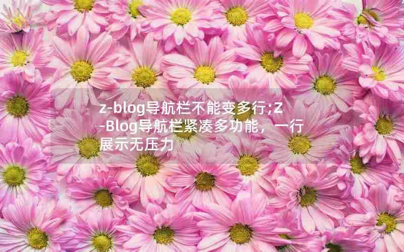 z-blog导航栏不能变多行;Z-Blog导航栏紧凑多功能，一行展示无压力