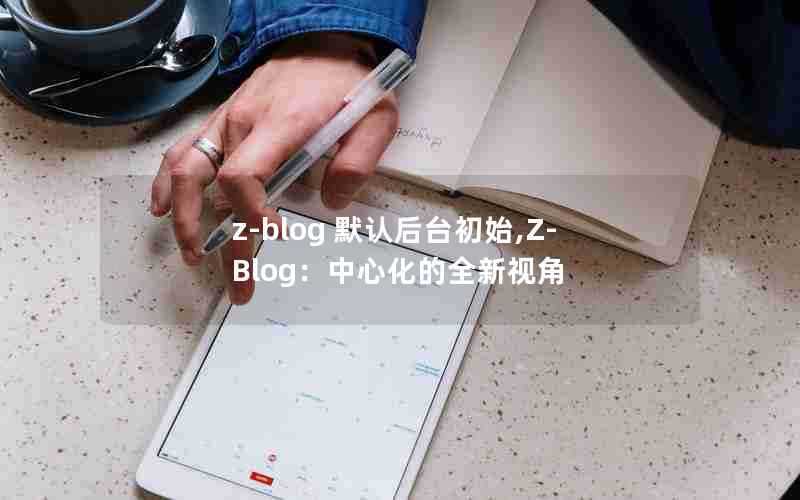 z-blog默认后台初始,Z-Blog：中心化的全新视角