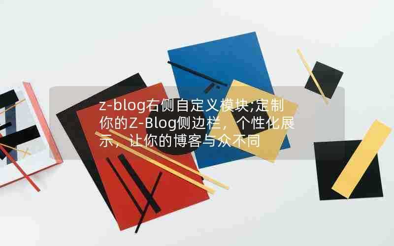 z-blog右侧自定义模块;定制你的Z-Blog侧边栏，个性化展示，让你的博客与众不同