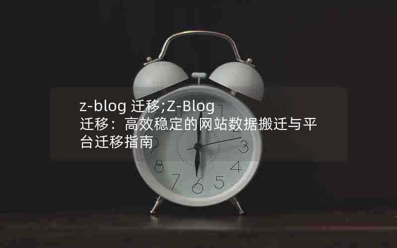 z-blog迁移;Z-Blog迁移：高效稳定的网站数据搬迁与平台迁移指南