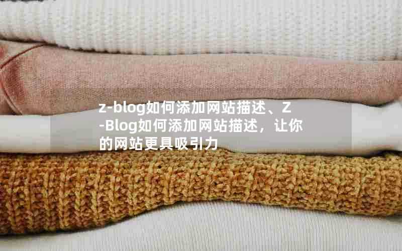 z-blog如何添加网站描述、Z-Blog如何添加网站描述，让你的网站更具吸引力