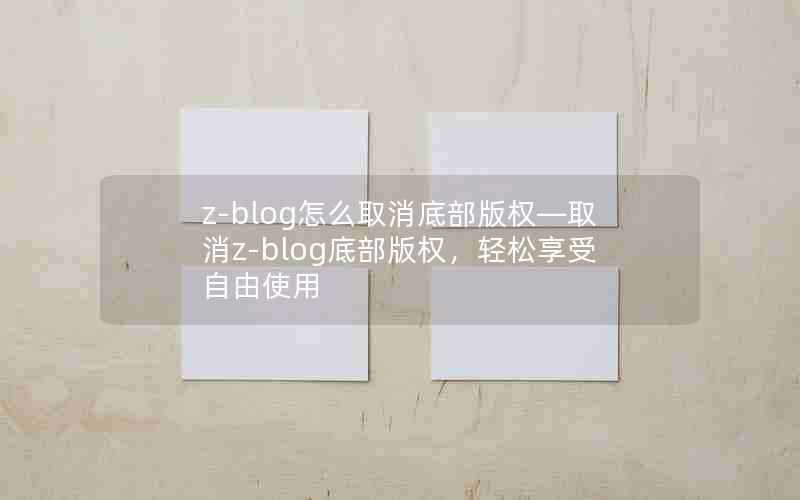 z-blog怎么取消底部版权—取消z-blog底部版权，轻松享受自由使用