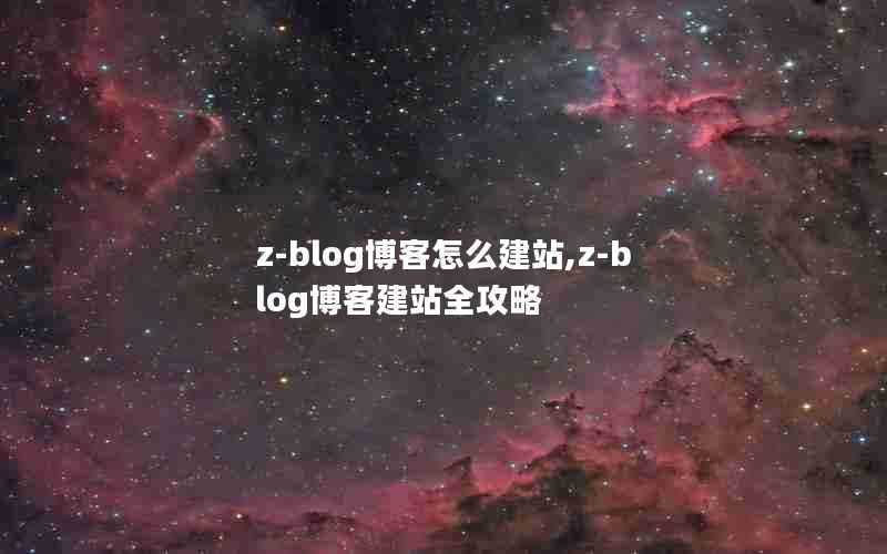 z-blog博客怎么建站,z-blog博客建站全攻略