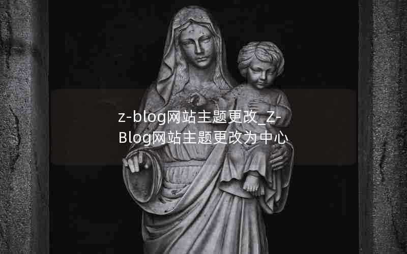 z-blog网站主题更改_Z-Blog网站主题更改为中心