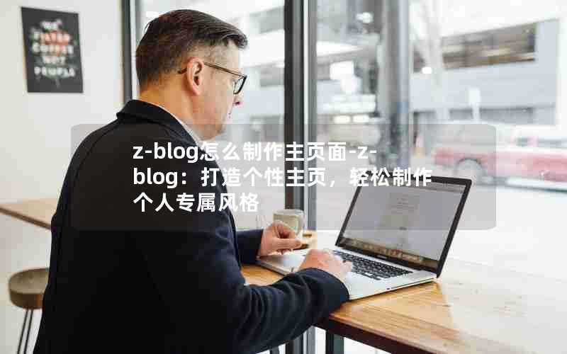 z-blog怎么制作主页面-z-blog：打造个性主页，轻松制作个人专属风格