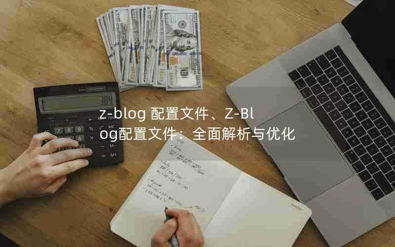 z-blog配置文件、Z-Blog配置文件：全面解析与优化