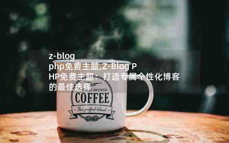 z-blogphp免费主题,Z-BlogPHP免费主题：打造专属个性化博客的最佳选择