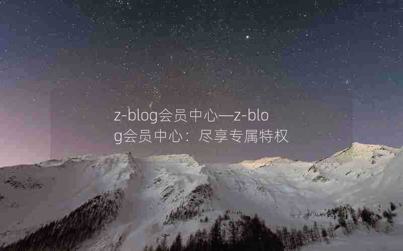 z-blog会员中心—z-blog会员中心：尽享专属特权