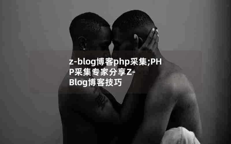 z-blog博客php采集;PHP采集专家分享Z-Blog博客技巧