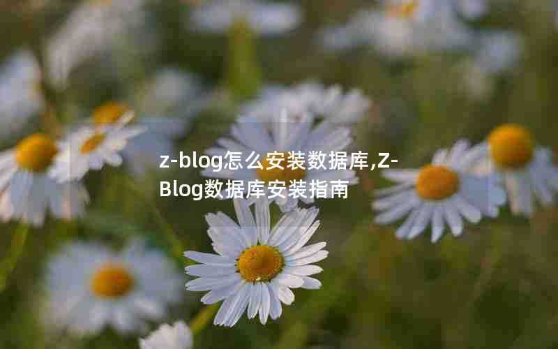 z-blog怎么安装数据库,Z-Blog数据库安装指南