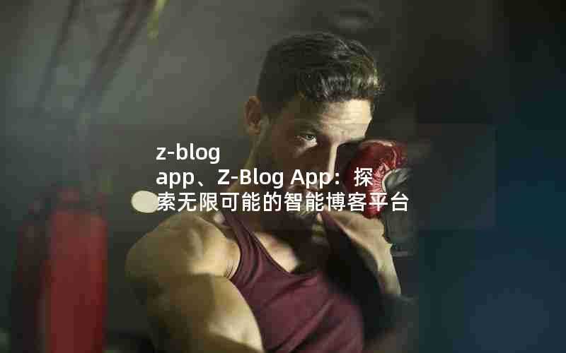 z-blogapp、Z-BlogApp：探索无限可能的智能博客平台