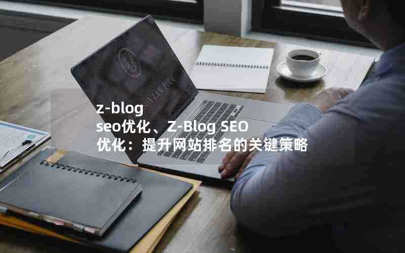 z-blogseo优化、Z-BlogSEO优化：提升网站排名的关键策略