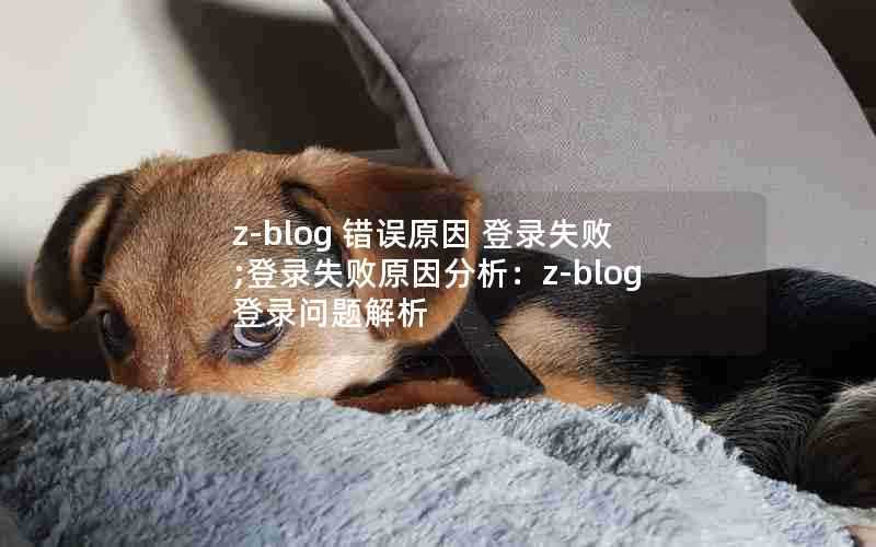 z-blog错误原因登录失败;登录失败原因分析：z-blog登录问题解析