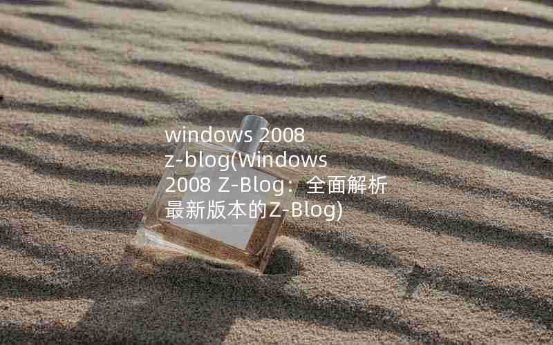 windows2008z-blog(Windows2008Z-Blog：全面解析最新版本的Z-Blog)