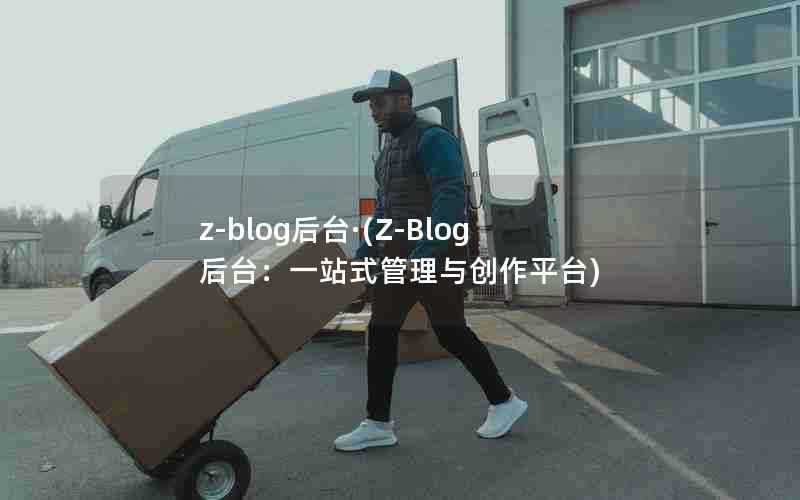 z-blog后台·(Z-Blog后台：一站式管理与创作平台)