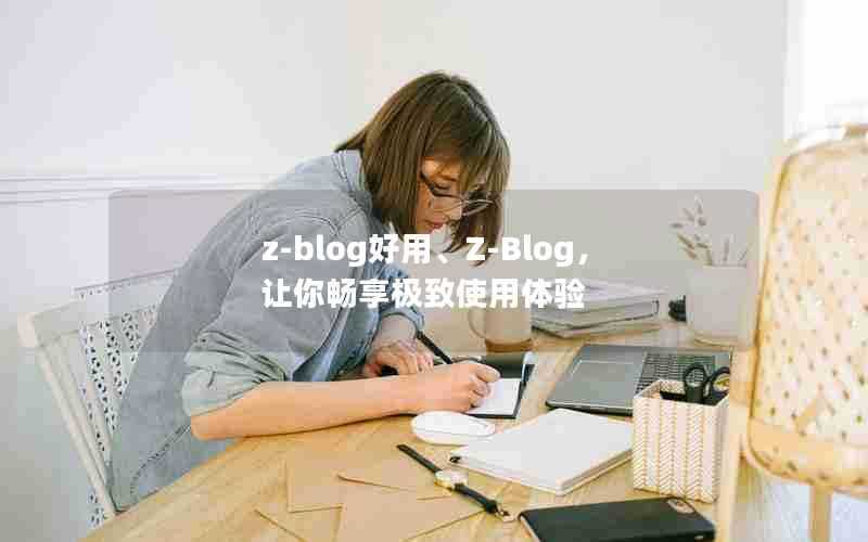 z-blog好用、Z-Blog，让你畅享极致使用体验