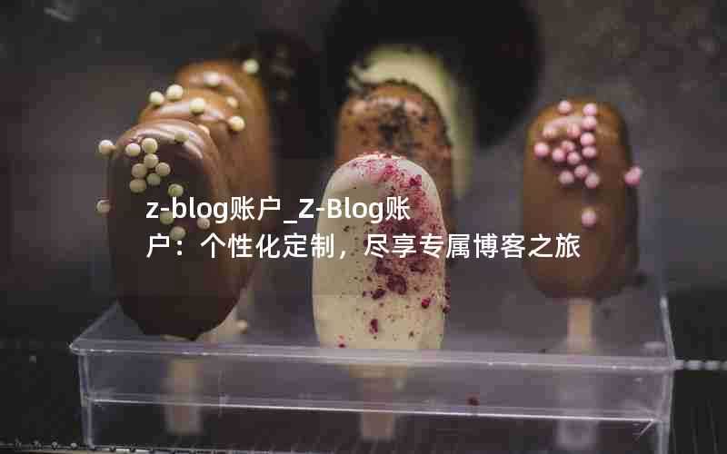 z-blog账户_Z-Blog账户：个性化定制，尽享专属博客之旅