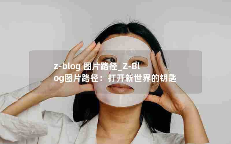 z-blog图片路径_Z-Blog图片路径：打开新世界的钥匙