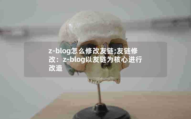 z-blog怎么修改友链;友链修改：z-blog以友链为核心进行改造