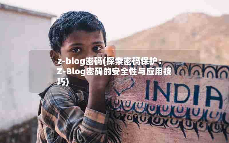 z-blog密码(探索密码保护：Z-Blog密码的安全性与应用技巧)