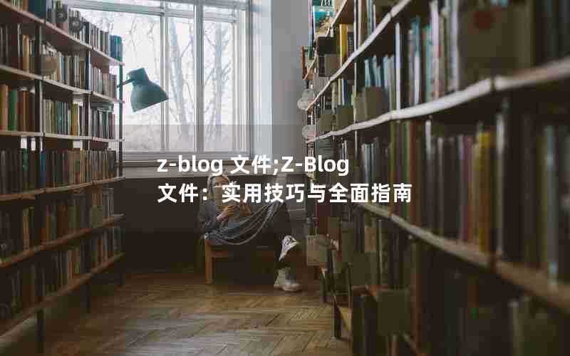 z-blog文件;Z-Blog文件：实用技巧与全面指南