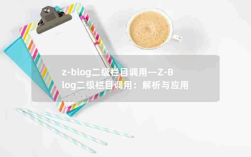 z-blog二级栏目调用—Z-Blog二级栏目调用：解析与应用