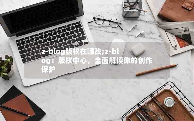 z-blog版权在哪改;z-blog：版权中心，全面解读你的创作保护